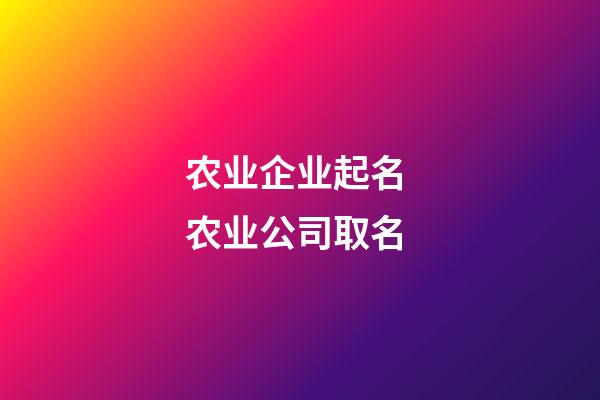 农业企业起名 农业公司取名-第1张-公司起名-玄机派
